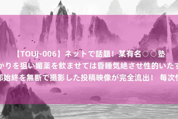 【TOUJ-006】ネットで話題！某有名○○塾講師が未○年の女生徒ばかりを狙い媚薬を飲ませては昏睡気絶させ性的いたずらしたレイプ映像の一部始終を無断で撮影した投稿映像が完全流出！ 每次性交前戏勃起很硬阴茎一到阴说念顶几下还没进去就疲...