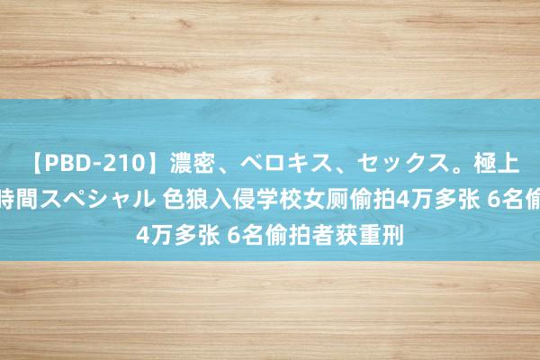 【PBD-210】濃密、ベロキス、セックス。極上接吻性交 8時間スペシャル 色狼入侵学校女厕偷拍4万多张 6名偷拍者获重刑