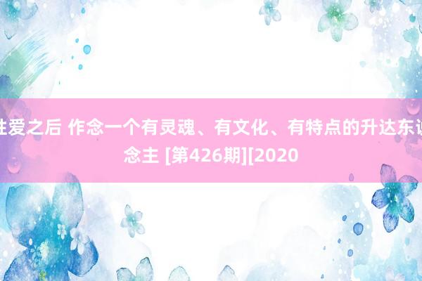 性爱之后 作念一个有灵魂、有文化、有特点的升达东说念主 [第426期][2020