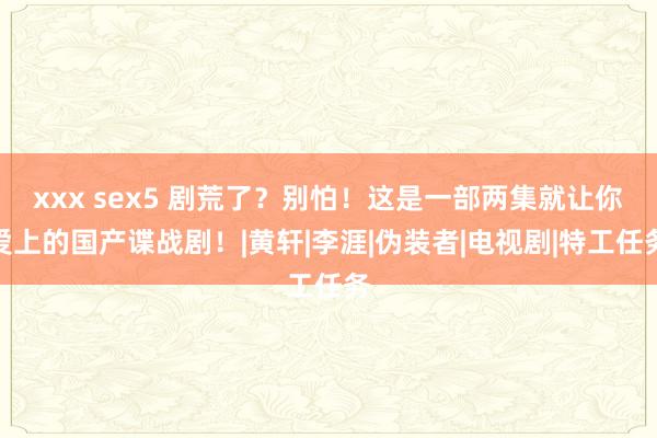 xxx sex5 剧荒了？别怕！这是一部两集就让你爱上的国产谍战剧！|黄轩|李涯|伪装者|电视剧|特工任务