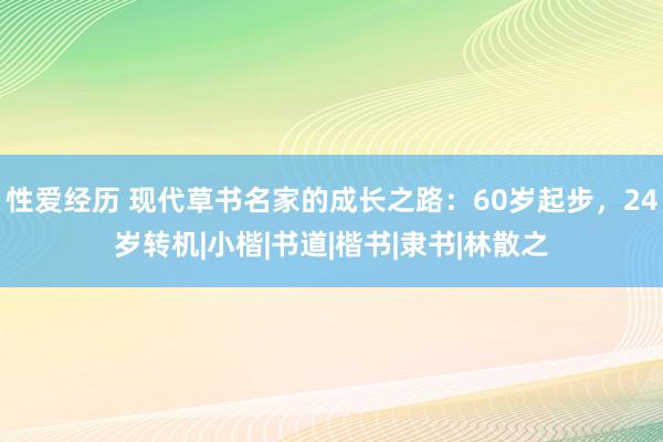 性爱经历 现代草书名家的成长之路：60岁起步，24岁转机|小楷|书道|楷书|隶书|林散之