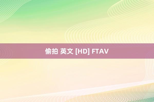 偷拍 英文 [HD] FTAV