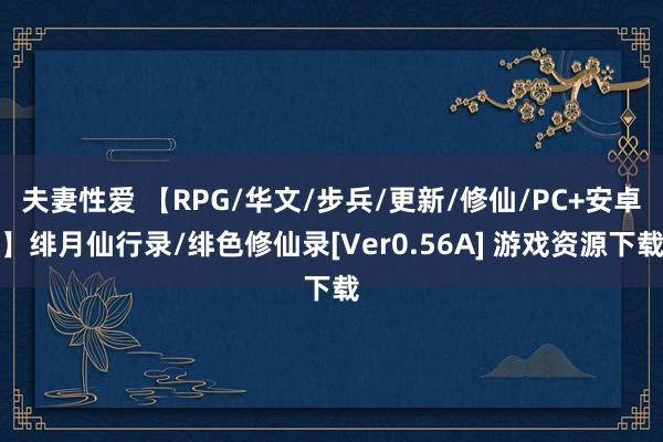 夫妻性爱 【RPG/华文/步兵/更新/修仙/PC+安卓】绯月仙行录/绯色修仙录[Ver0.56A] 游戏资源下载