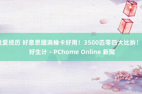 性爱经历 好意思國渦輪卡好用！3500匹零四大比拚！ - 好生计 - PChome Online 新聞