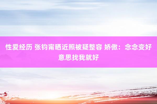 性爱经历 张钧甯晒近照被疑整容 娇傲：念念变好意思找我就好