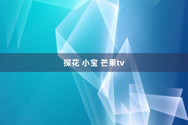 探花 小宝 芒果tv