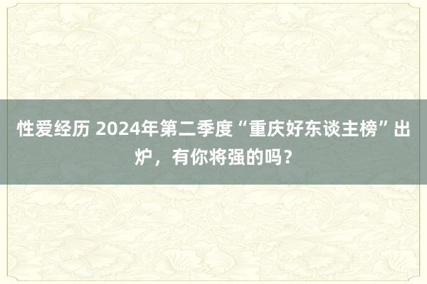 性爱经历 2024年第二季度“重庆好东谈主榜”出炉，有你将强的吗？