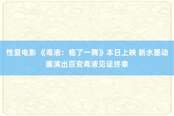 性爱电影 《毒液：临了一舞》本日上映 新水墨动画演出百变毒液见证终章