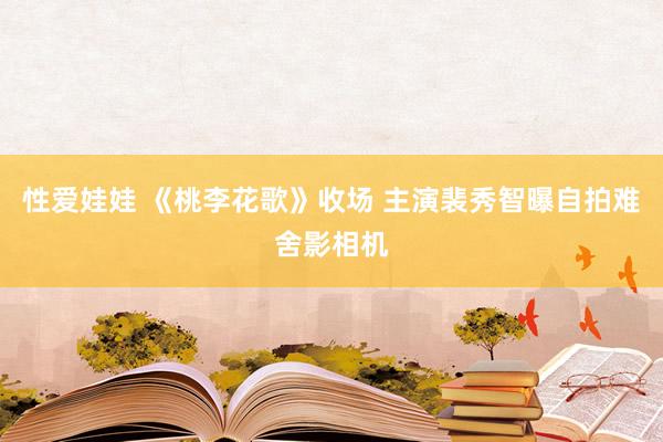 性爱娃娃 《桃李花歌》收场 主演裴秀智曝自拍难舍影相机