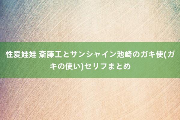 性爱娃娃 斎藤工とサンシャイン池崎のガキ使(ガキの使い)セリフまとめ