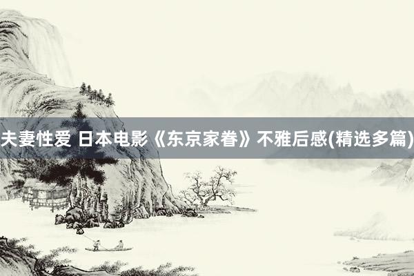 夫妻性爱 日本电影《东京家眷》不雅后感(精选多篇)