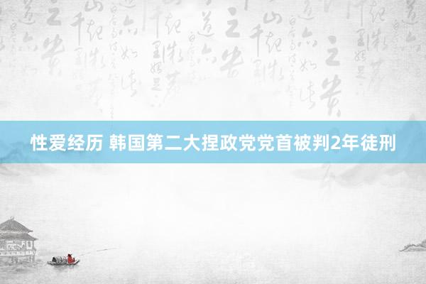 性爱经历 韩国第二大捏政党党首被判2年徒刑